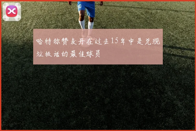 哈特称赞麦丹在过去15年中是兑现垃圾话的最佳球员