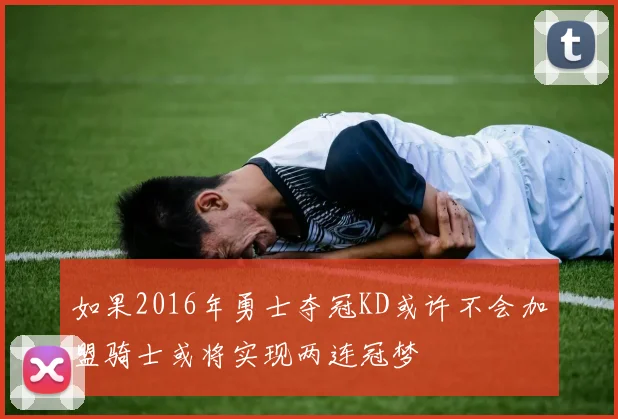 如果2016年勇士夺冠KD或许不会加盟骑士或将实现两连冠梦
