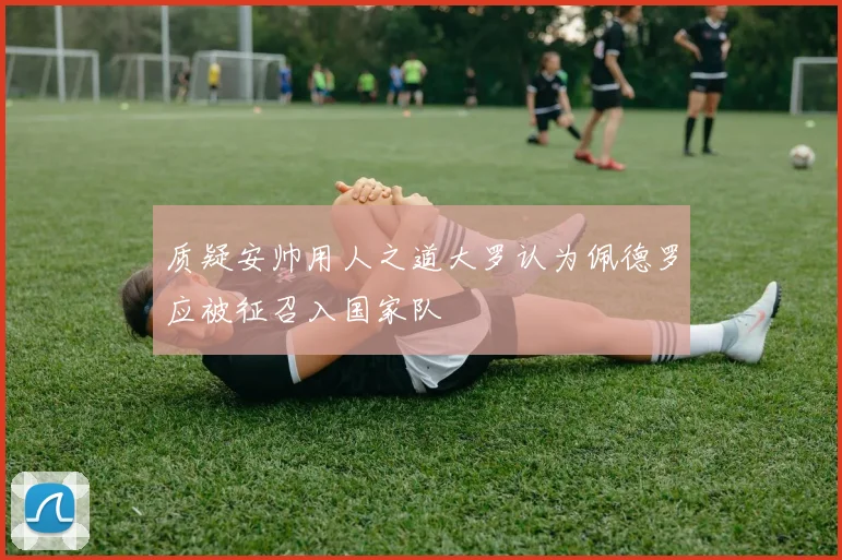 质疑安帅用人之道大罗认为佩德罗应被征召入国家队