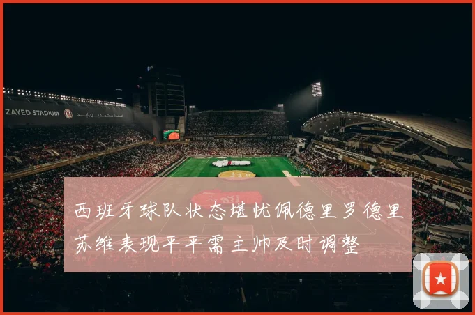 西班牙球队状态堪忧佩德里罗德里苏维表现平平需主帅及时调整