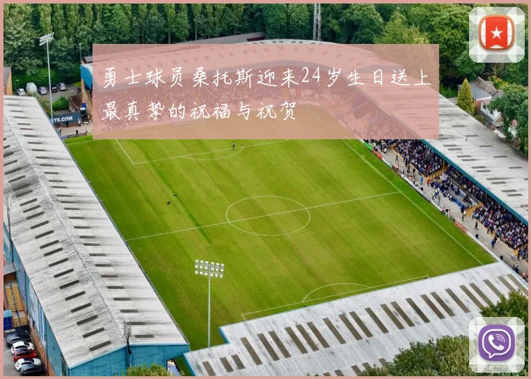 勇士球员桑托斯迎来24岁生日送上最真挚的祝福与祝贺