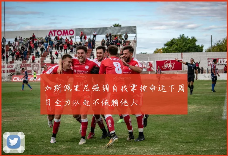 加斯佩里尼强调自我掌控命运下周日全力以赴不依赖他人