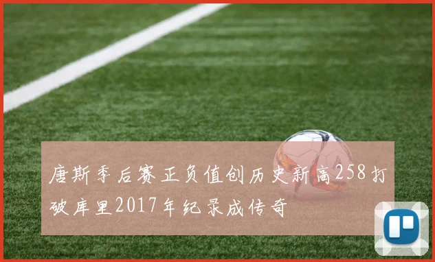 唐斯季后赛正负值创历史新高258打破库里2017年纪录成传奇